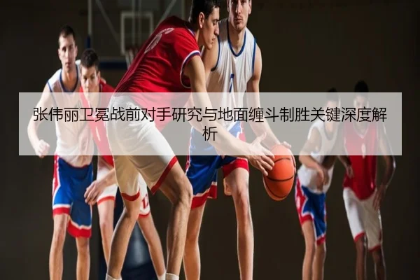 张伟丽卫冕战前对手研究与地面缠斗制胜关键深度解析